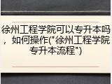 徐州工程学院可以专升本吗，如何操作("徐州工程学院专升本流程")