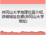 井冈山大学地理位置介绍，详细地址在哪(井冈山大学地址)