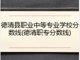 德清县职业中等专业学校分数线(德清职专分数线)