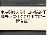 南京财经大学红山学院的王牌专业是什么("红山学院王牌专业")