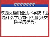陕西交通职业技术学院毕业是什么学历有何优势(陕交院学历优势)