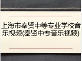 上海市奉贤中等专业学校音乐视频(奉贤中专音乐视频)