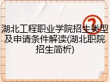 湖北工程职业学院招生类型及申请条件解读(湖北职院招生简析)