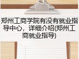 郑州工商学院有没有就业指导中心，详细介绍(郑州工商就业指导)