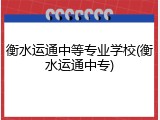 衡水运通中等专业学校(衡水运通中专)