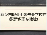 新乡市职业中等专业学校在哪(新乡职专地址)