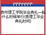 贵州理工学院毕业典礼一般什么时候举行(贵理工毕业典礼时间)