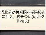 河北劳动关系职业学院校训是什么，校长介绍(河北校训校长)