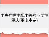 中央广播电视中等专业学校重庆(重电中专)