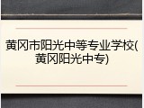 黄冈市阳光中等专业学校(黄冈阳光中专)