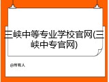 三峡中等专业学校官网(三峡中专官网)