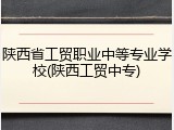 陕西省工贸职业中等专业学校(陕西工贸中专)