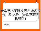 大连艺术学院校园占地多少亩，多少师生(大连艺院面积师生)