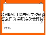 如皋职业中等专业学校伙食怎么样(如皋职专伙食评价)