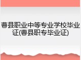 曹县职业中等专业学校毕业证(曹县职专毕业证)