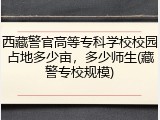西藏警官高等专科学校校园占地多少亩，多少师生(藏警专校规模)