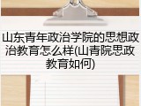 山东青年政治学院的思想政治教育怎么样(山青院思政教育如何)