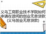 义乌工商职业技术学院如何申请在读间的创业无息贷款(义乌创业无息贷款)