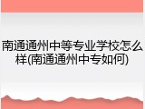 南通通州中等专业学校怎么样(南通通州中专如何)