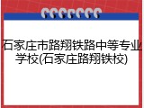 石家庄市路翔铁路中等专业学校(石家庄路翔铁校)