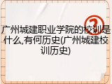 广州城建职业学院的校训是什么,有何历史(广州城建校训历史)
