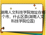 湖南人文科技学院地址在哪个市，什么区县(湖南人文科技学院位置)