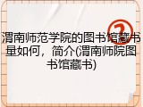 渭南师范学院的图书馆藏书量如何，简介(渭南师院图书馆藏书)