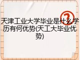 天津工业大学毕业是什么学历有何优势(天工大毕业优势)