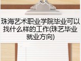 珠海艺术职业学院毕业可以找什么样的工作(珠艺毕业就业方向)