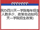 民办四川天一学院每年招生人数多少，政策变动如何(天一学院招生政策)