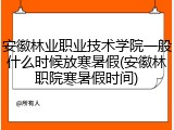 安徽林业职业技术学院一般什么时候放寒暑假(安徽林职院寒暑假时间)