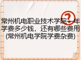 常州机电职业技术学院一年学费多少钱，还有哪些费用(常州机电学院学费杂费)