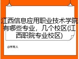 江西信息应用职业技术学院有哪些专业，几个校区(江西职院专业校区)