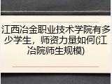 江西冶金职业技术学院有多少学生，师资力量如何(江冶院师生规模)