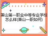 萧山第一职业中等专业学校怎么样(萧山一职如何)