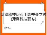 菏泽科技职业中等专业学校(菏泽科技职专)