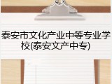 泰安市文化产业中等专业学校(泰安文产中专)