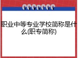 职业中等专业学校简称是什么(职专简称)