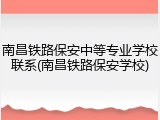 南昌铁路保安中等专业学校联系(南昌铁路保安学校)
