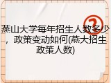 燕山大学每年招生人数多少，政策变动如何(燕大招生政策人数)