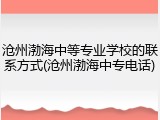 沧州渤海中等专业学校的联系方式(沧州渤海中专电话)