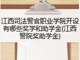 江西司法警官职业学院开设有哪些奖学和助学金(江西警院奖助学金)