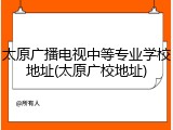 太原广播电视中等专业学校地址(太原广校地址)