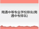 南通中等专业学校排名(南通中专排名)
