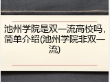 池州学院是双一流高校吗，简单介绍(池州学院非双一流)