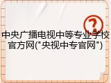 中央广播电视中等专业学校官方网("央视中专官网")