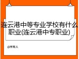 连云港中等专业学校有什么职业(连云港中专职业)