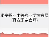 潞安职业中等专业学校官网(潞安职专官网)