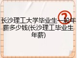 长沙理工大学毕业生一般年薪多少钱(长沙理工毕业生年薪)