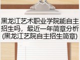 黑龙江艺术职业学院能自主招生吗，最近一年简章分析(黑龙江艺院自主招生简章)